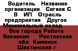 Водитель › Название организации ­ Сигаев С.В,, ИП › Отрасль предприятия ­ Другое › Минимальный оклад ­ 1 - Все города Работа » Вакансии   . Ростовская обл.,Каменск-Шахтинский г.